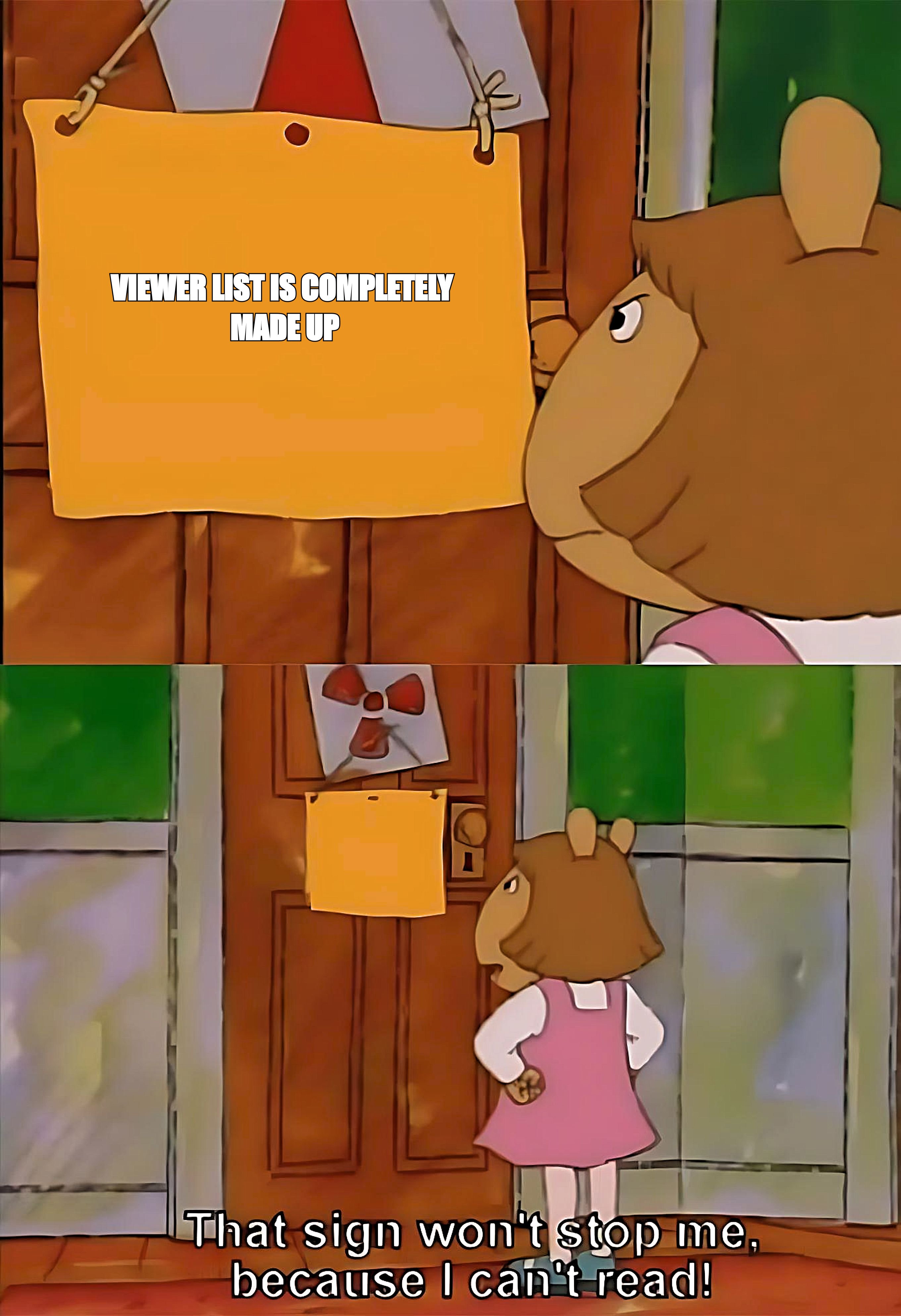That sign won't stop me because I can't read meme: a sign saying the viewer list is completely made up