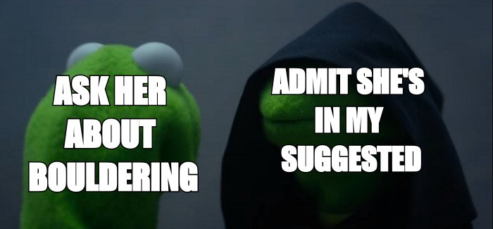 Evil Kermit meme: me says ask her about bouldering, also me says admit she is in my suggested