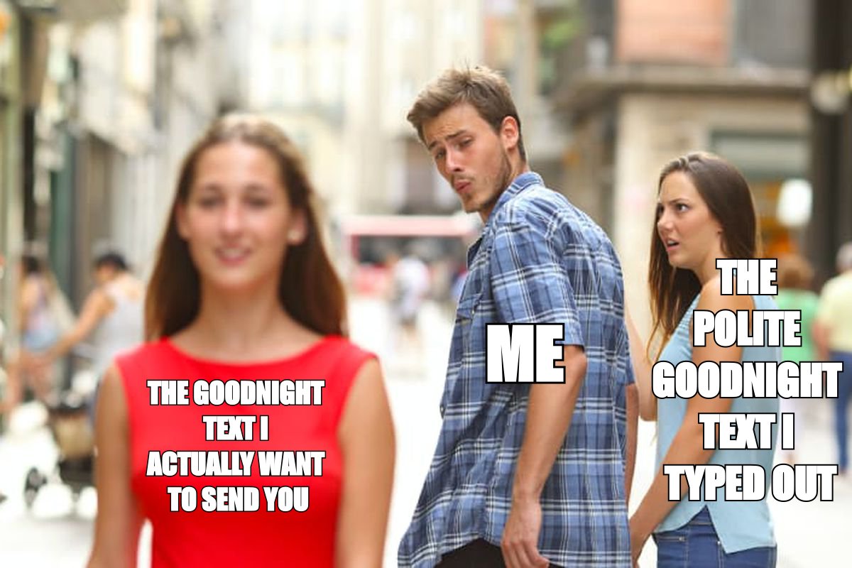 Distracted boyfriend meme: 'me' ignoring 'the polite goodnight text I typed out' to stare at 'the goodnight text I actually want to send you'