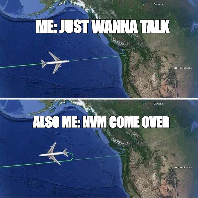 Aeroplane reversing meme: 'me: just wanna talk' then 'also me: nvm come over'