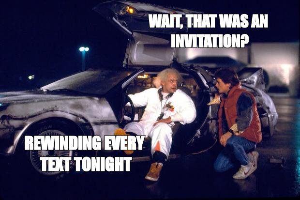 Back to the Future meme: 'wait, that was an invitation?' then 'rewinding every text tonight'