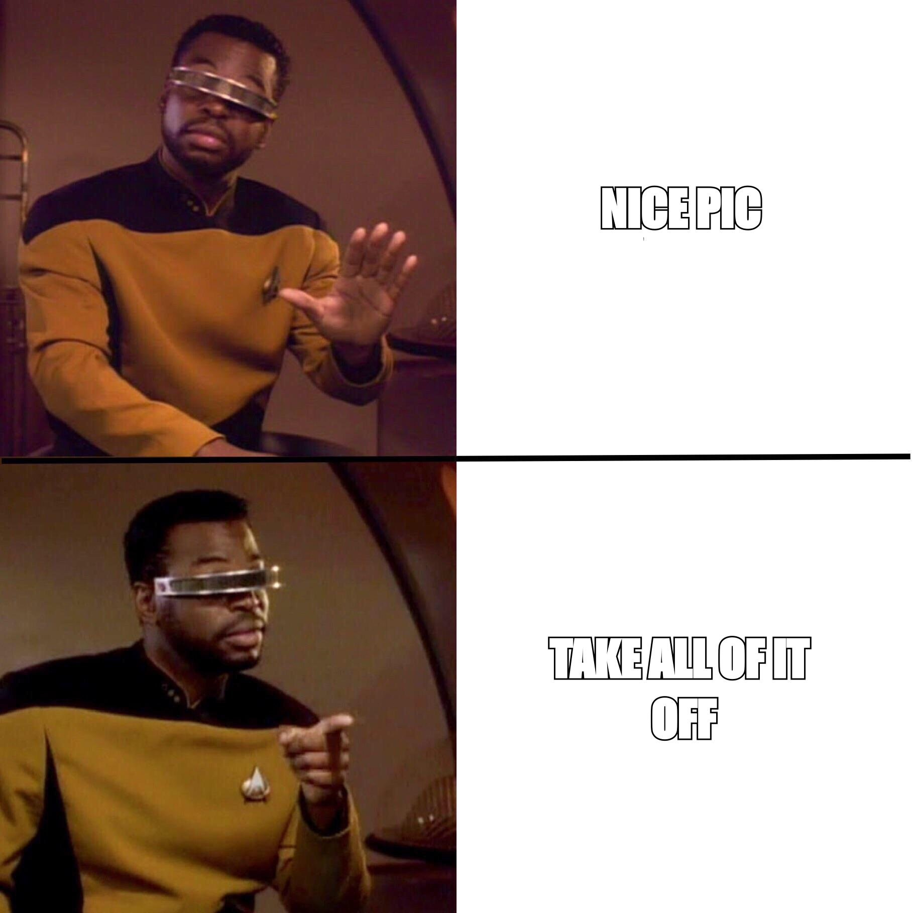 Geordi Drake meme: rejecting 'nice pic', approving 'take all of it off'