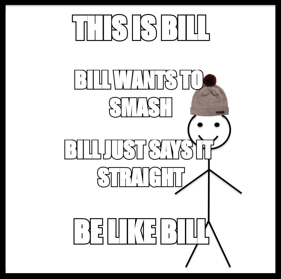 Be like Bill meme: 'Bill wants to smash', 'Bill just says it straight', 'be like Bill'
