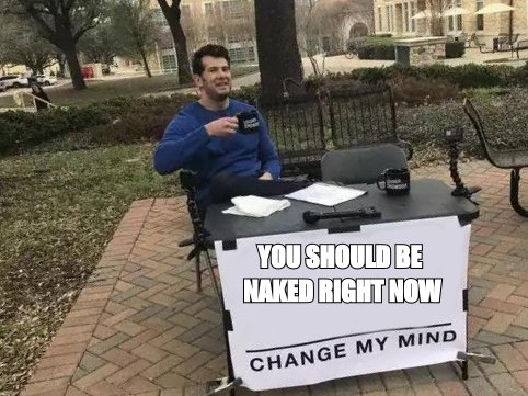 Change my mind meme: 'you should be naked right now'