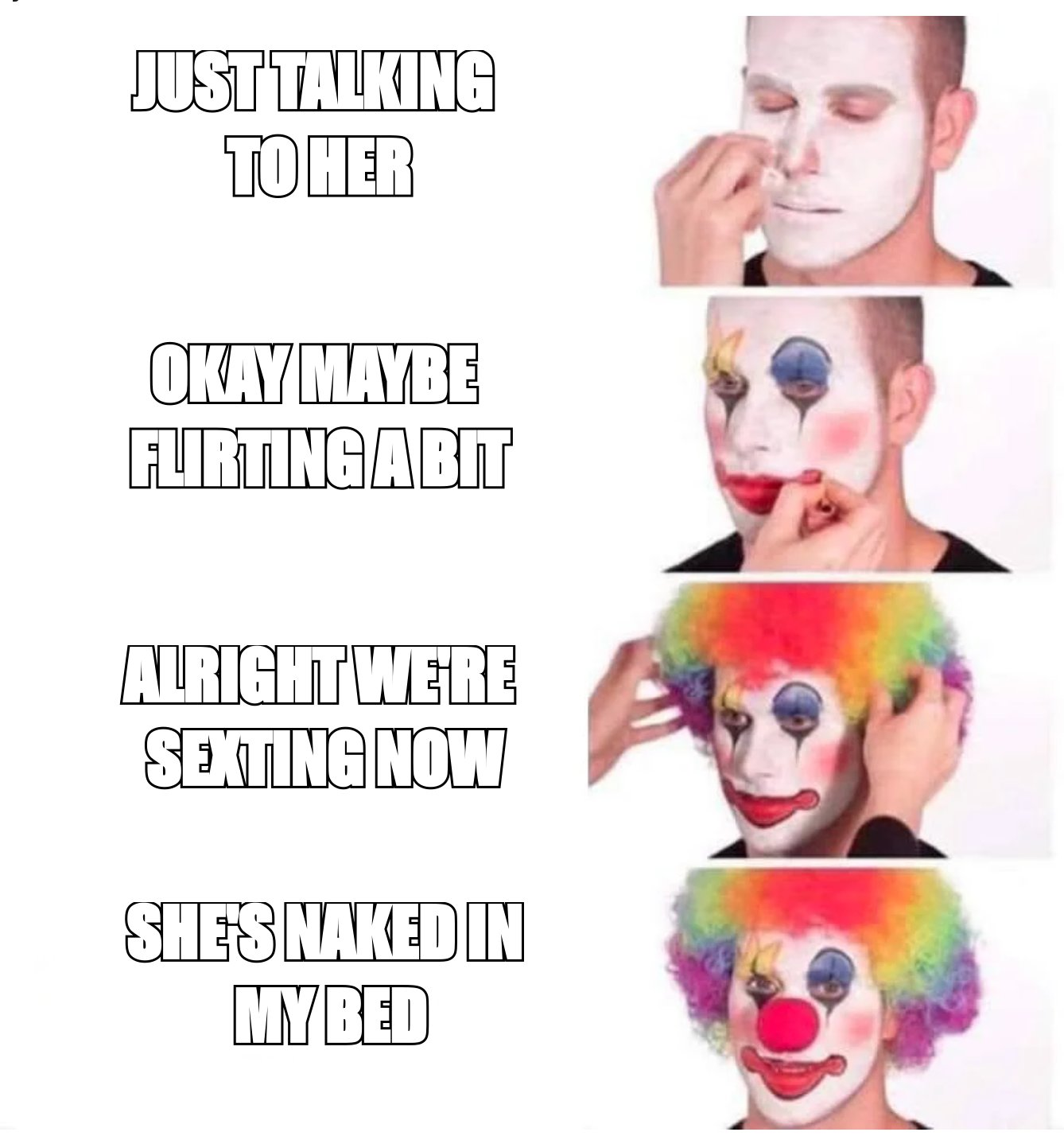 Clown makeup meme escalating from 'just talking to her' to 'she's naked in my bed'