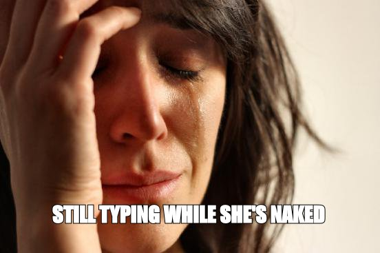First world problems meme: 'still typing while she's naked'