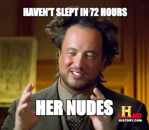 Ancient Aliens meme: 'haven't slept in 72 hours' because of 'her nudes'