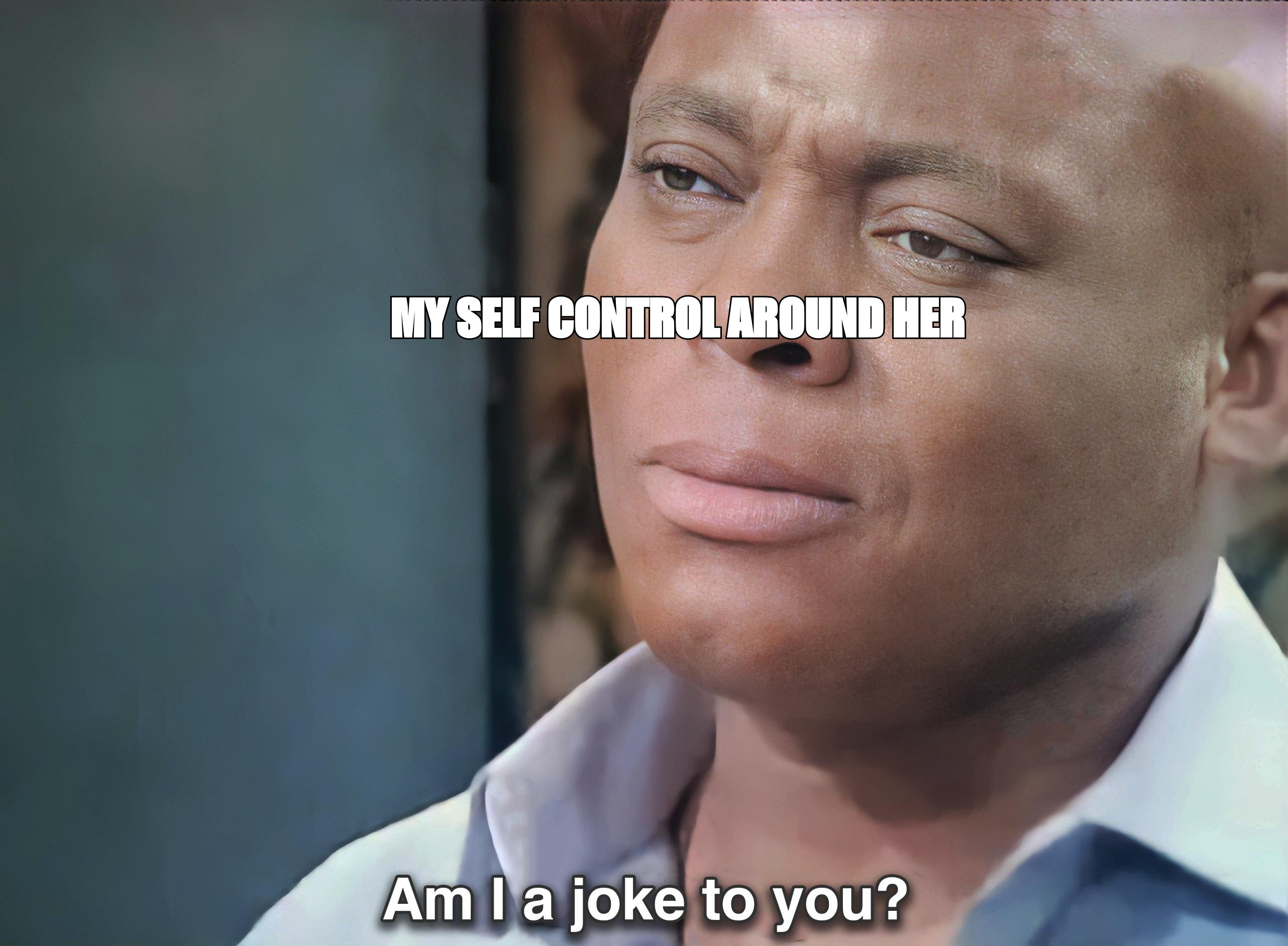 Am I a joke to you meme: 'my self control around her'