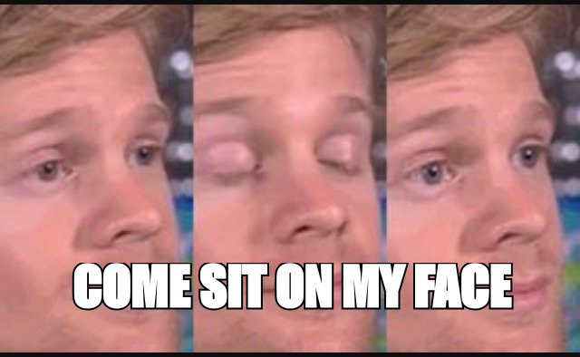 Blinking guy meme: 'come sit on my face'