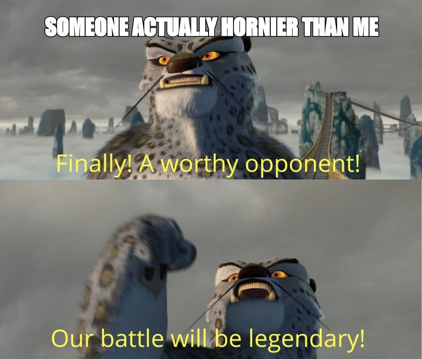 Finally a worthy opponent meme: 'someone actually hornier than me'