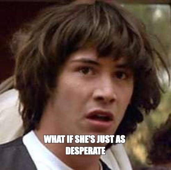 Conspiracy Keanu meme: 'what if she's just as desperate'