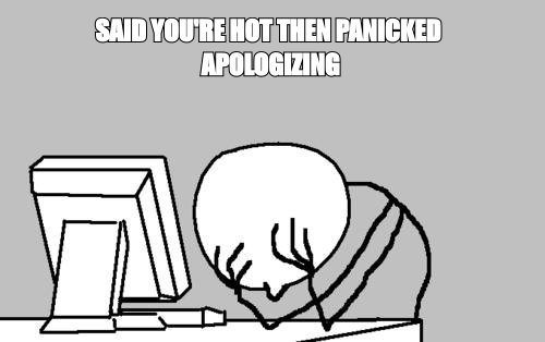 Computer guy facepalm meme: 'said you're hot then panicked apologizing'