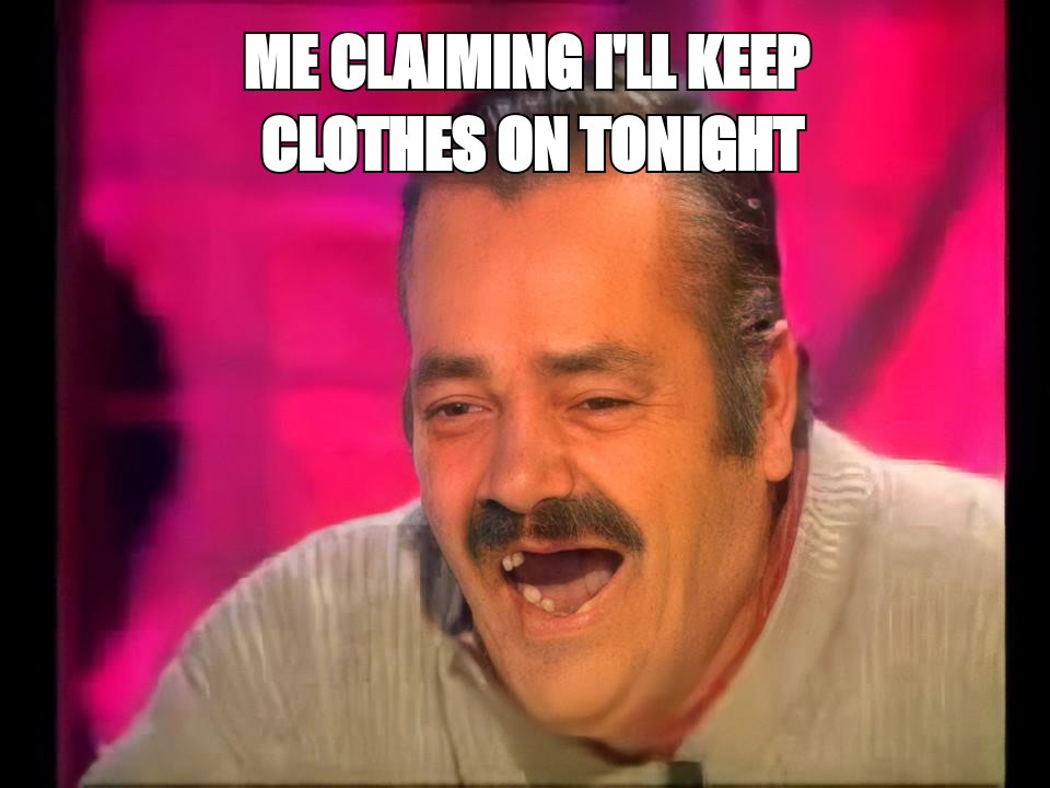 El Risitas laughing meme: 'me claiming I'll keep clothes on tonight'