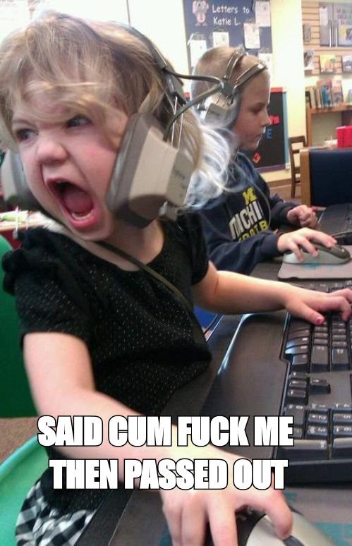 Angry gamer girl meme: 'said cum fuck me then passed out'