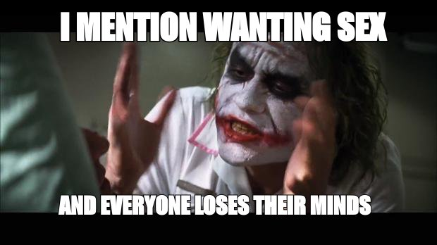 And everybody loses their minds meme: 'I mention wanting sex' and 'everyone loses their minds'