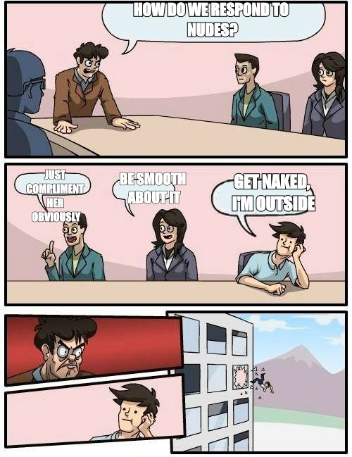 Boardroom meeting meme: 'how do we respond to nudes?' answered with 'get naked, I'm outside'