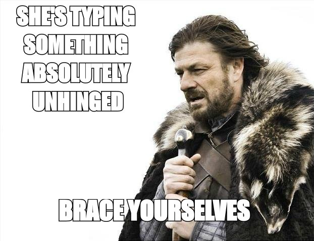 Brace yourselves meme: 'she's typing something absolutely unhinged'