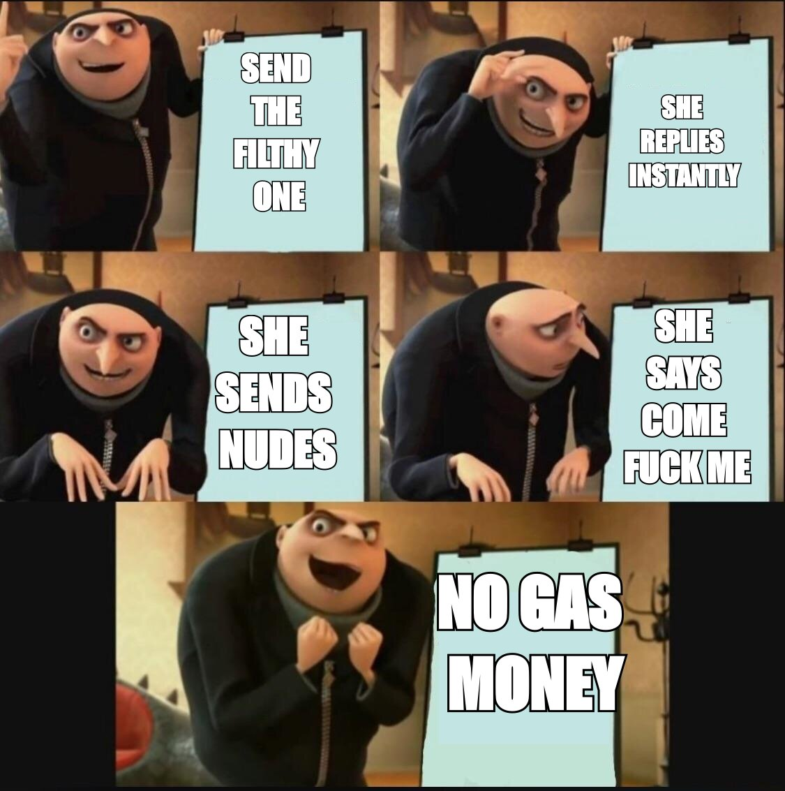 Gru five panel plan meme: 'send the filthy one' escalating to 'she says come fuck me' then 'no gas money'