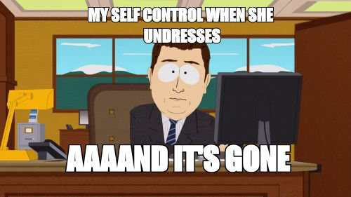 Aaaand it's gone meme: 'my self control when she undresses'