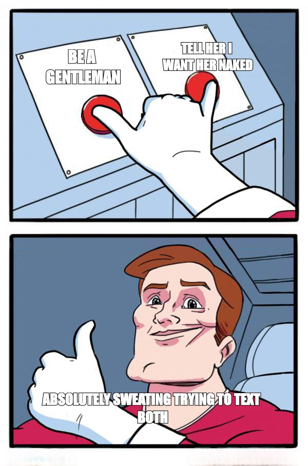 Both buttons pressed meme: 'be a gentleman' and 'tell her I want her naked'
