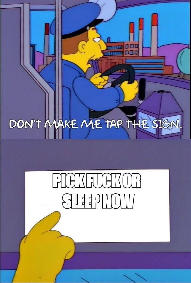 Don't make me tap the sign meme: sign reads 'pick fuck or sleep NOW'
