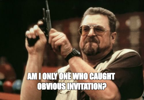 Am I the only one around here meme: 'am I only one who caught obvious invitation?'