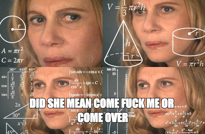 Calculating meme: 'did she mean come fuck me or come over'