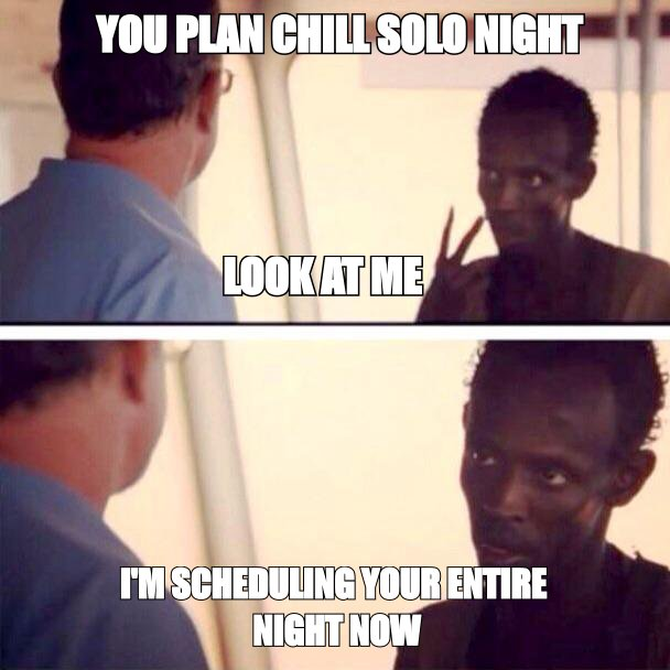 I'm the captain now meme: 'you plan chill solo night' then 'I'm scheduling your entire night now'