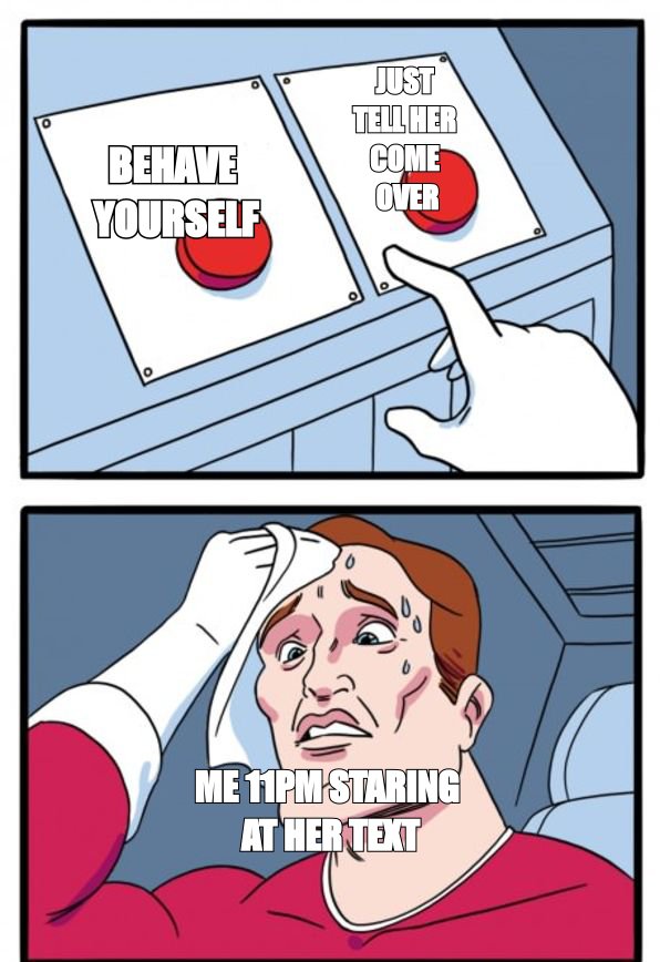 Two buttons meme: 'behave yourself' versus 'just tell her come over', sweating person labeled 'me 11pm staring at her text'
