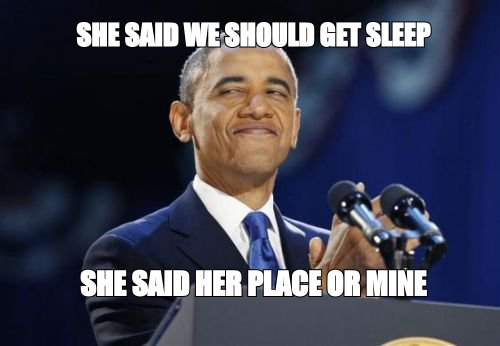 2nd term Obama meme: 'she said we should get sleep' then 'she said her place or mine'