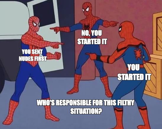 Three Spidermen pointing meme: 'you started it', 'no, YOU started it', 'you sent nudes first'