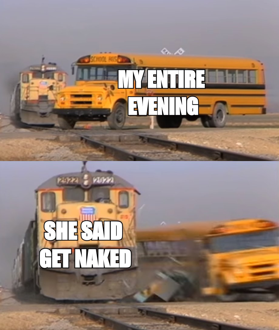 Train hitting a school bus meme: the train 'she said get naked' hitting the bus 'my entire evening'
