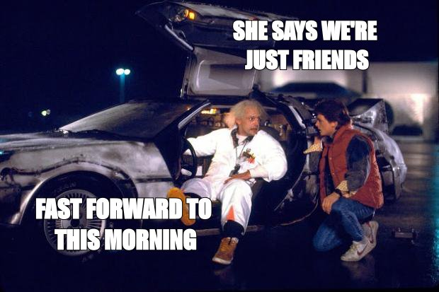 Back to the Future meme: 'she says we're just friends' then 'fast forward to this morning'