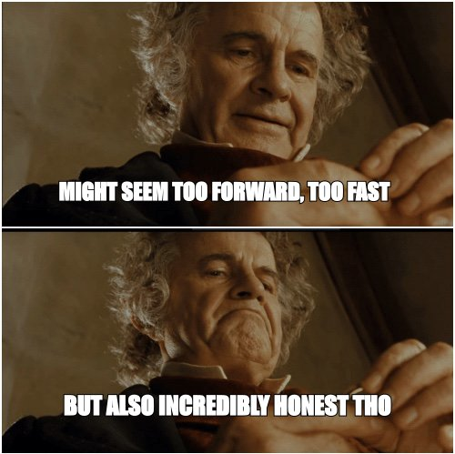 Bilbo meme: 'might seem too forward, too fast' but 'also incredibly honest tho'