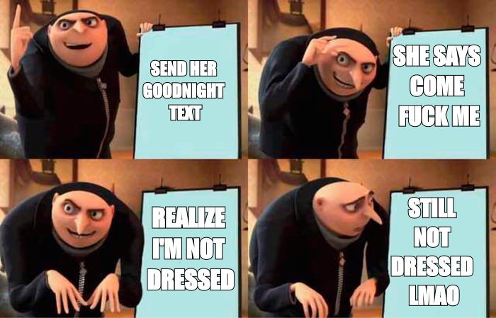 Gru's plan meme: 'send her goodnight text', 'she says come fuck me', 'realize I'm not dressed'