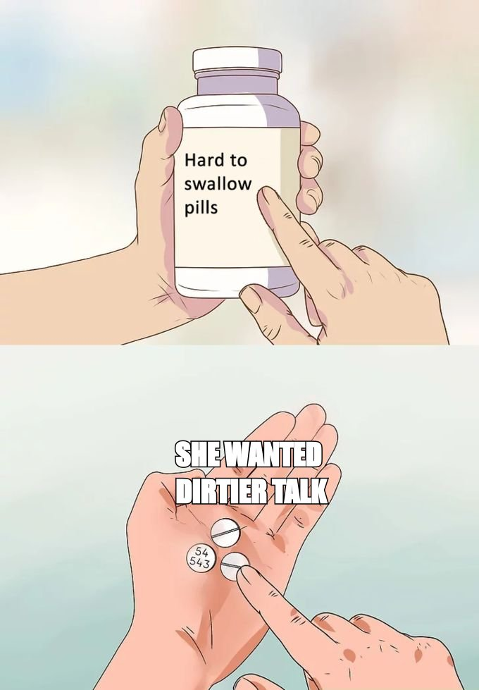Hard to swallow pills meme: 'she wanted dirtier talk'