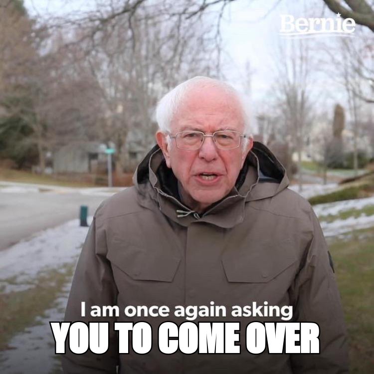 Bernie 'I am once again asking' meme, finished with 'you to come over'