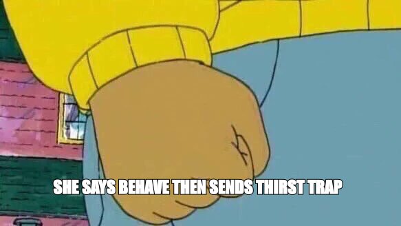 Arthur clenched fist meme: 'she says behave then sends a thirst trap'
