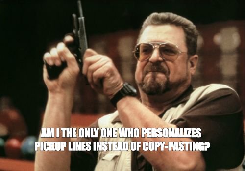 Am I The Only One Around Here meme about The best dirty pick up line is one that could only be sent to her