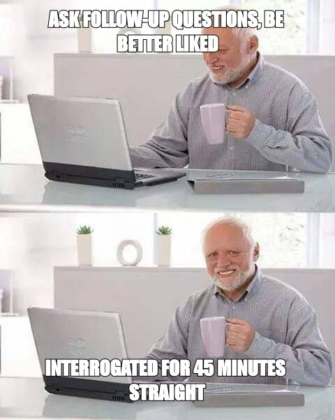 Hide the Pain Harold meme: ask follow-up questions and be better liked, then interrogate her for 45 minutes