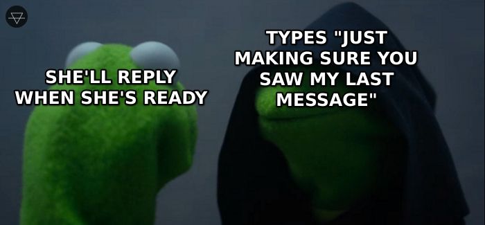 Kermit telling himself she will reply when she is ready while evil Kermit types just making sure you saw my last message