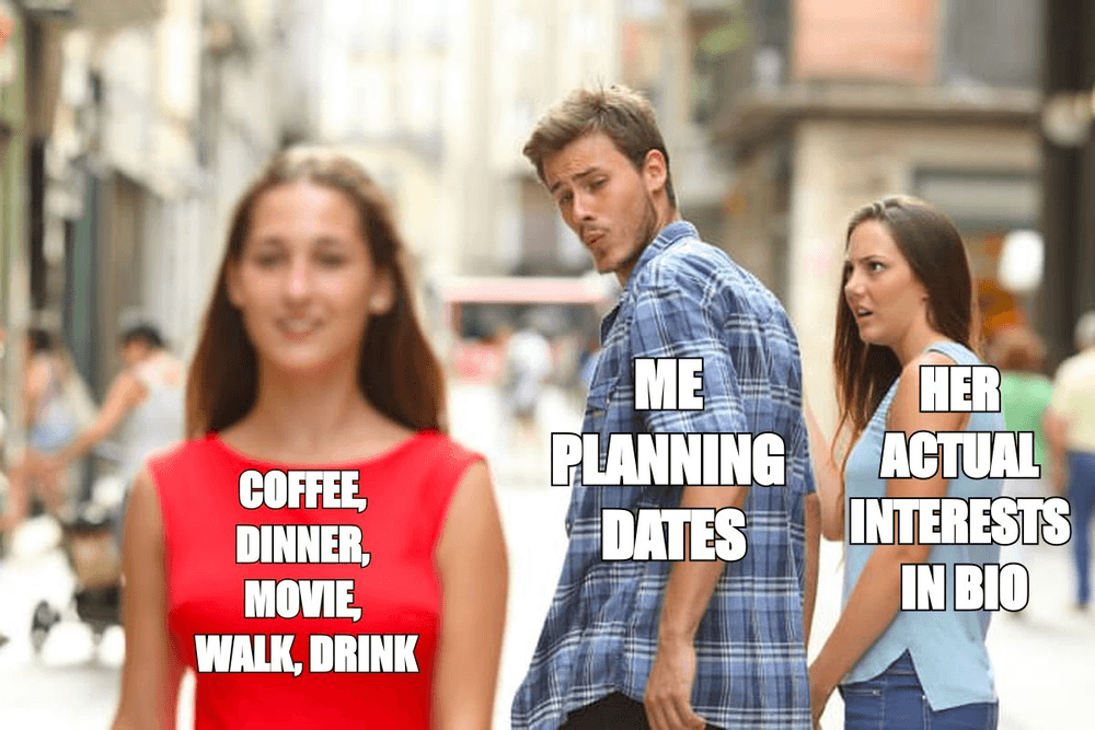 Distracted boyfriend meme: me planning dates looking at coffee, dinner, movie, walk, drink while ignoring her actual interests in her bio