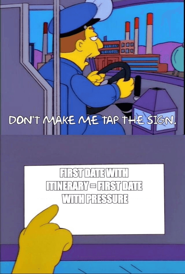 Don't make me tap the sign meme: first date with an itinerary equals first date with pressure