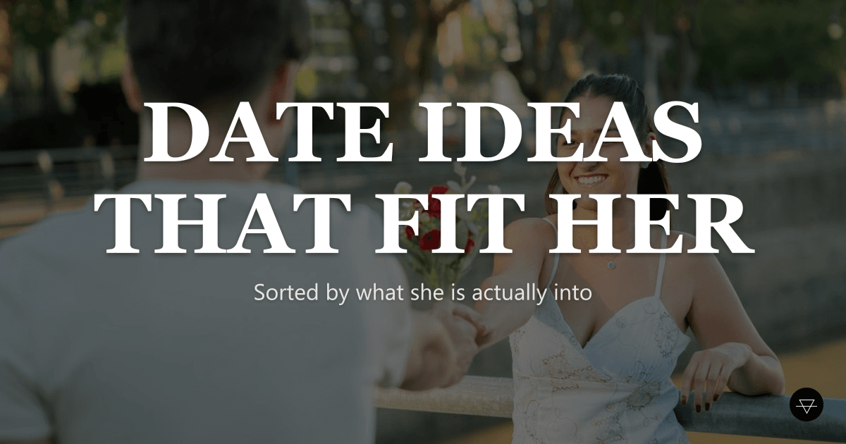 First Date Ideas, Sorted by What She's Actually Into