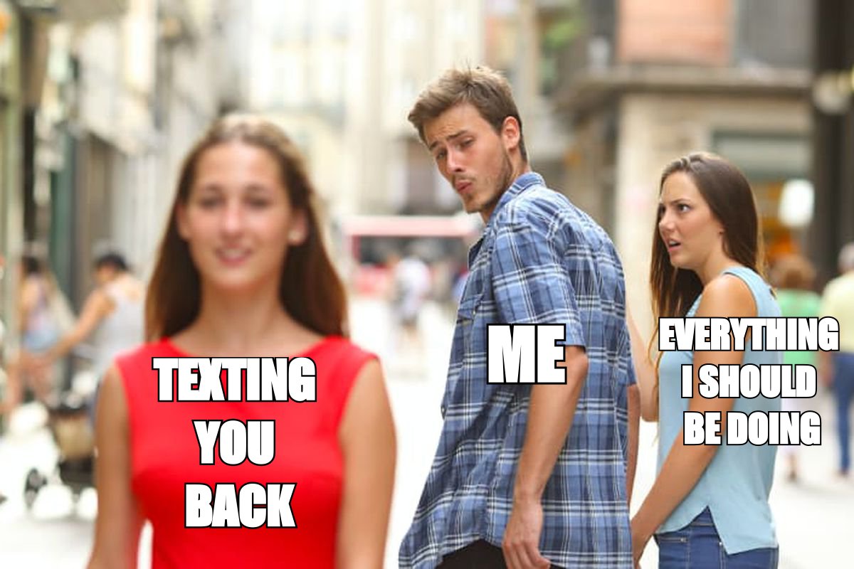 Distracted boyfriend meme: 'me' looking at 'texting you back' instead of 'everything I should be doing'