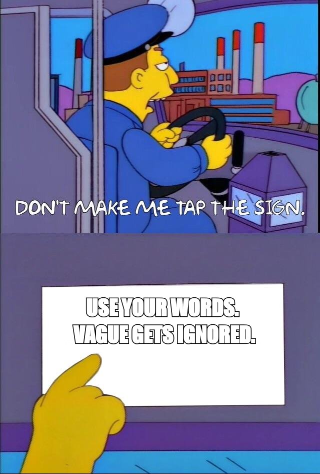 Don't make me tap the sign meme: 'use your words, vague gets ignored'