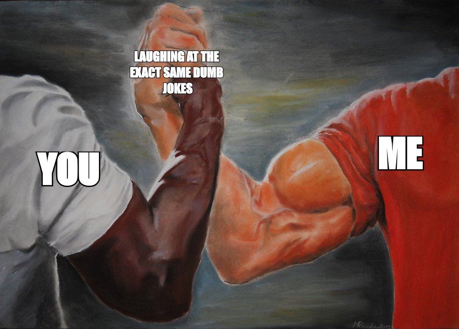 Epic handshake meme: 'you' and 'me' uniting over 'laughing at the exact same dumb jokes'