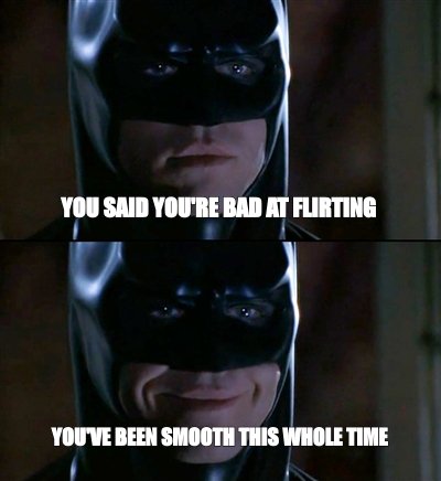Batman smiles meme: 'you said you're bad at flirting' then 'you've been smooth this whole time'