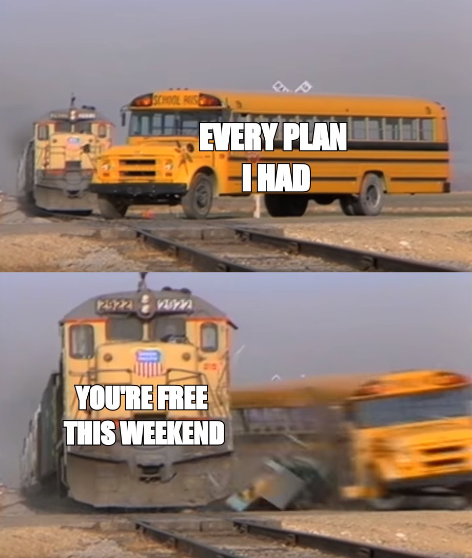 Train hitting a school bus meme: 'every plan I had' destroyed by 'you're free this weekend'