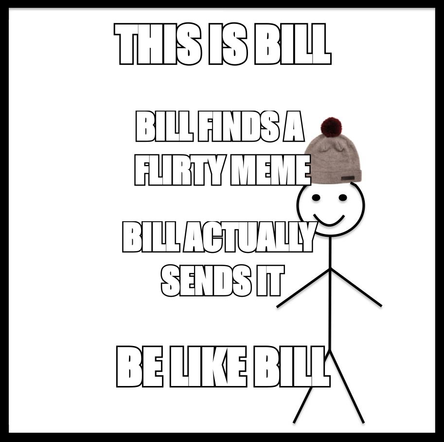Be like Bill meme: 'Bill finds a flirty meme. Bill actually sends it. Be like Bill.'